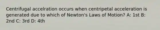 Centrifugal accelration occurs when centripetal acceleration is generated due to which of Newton's Laws of Motion? A: 1st B: 2nd C: 3rd D: 4th