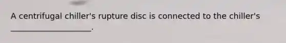 A centrifugal chiller's rupture disc is connected to the chiller's ____________________.