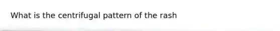 What is the centrifugal pattern of the rash