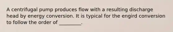 A centrifugal pump produces flow with a resulting discharge head by energy conversion. It is typical for the engird conversion to follow the order of _________.