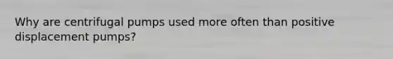 Why are centrifugal pumps used more often than positive displacement pumps?