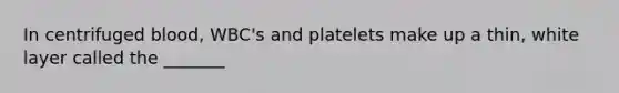 In centrifuged blood, WBC's and platelets make up a thin, white layer called the _______