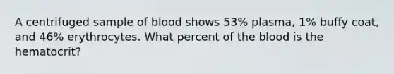 A centrifuged sample of blood shows 53% plasma, 1% buffy coat, and 46% erythrocytes. What percent of the blood is the hematocrit?