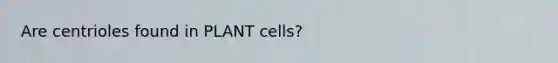 Are centrioles found in PLANT cells?