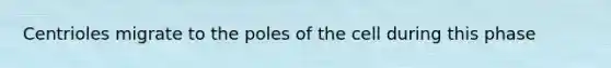 Centrioles migrate to the poles of the cell during this phase