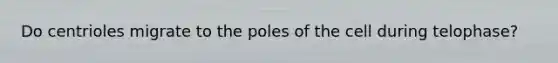 Do centrioles migrate to the poles of the cell during telophase?