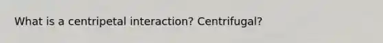 What is a centripetal interaction? Centrifugal?