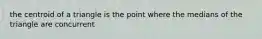 the centroid of a triangle is the point where the medians of the triangle are concurrent