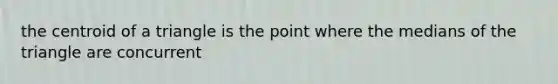 the centroid of a triangle is the point where the medians of the triangle are concurrent