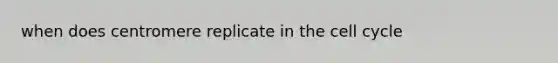 when does centromere replicate in the <a href='https://www.questionai.com/knowledge/keQNMM7c75-cell-cycle' class='anchor-knowledge'>cell cycle</a>