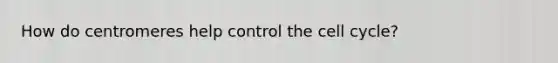How do centromeres help control the <a href='https://www.questionai.com/knowledge/keQNMM7c75-cell-cycle' class='anchor-knowledge'>cell cycle</a>?
