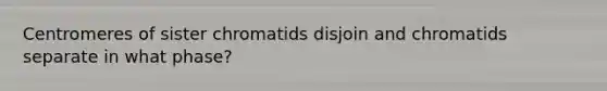 Centromeres of sister chromatids disjoin and chromatids separate in what phase?