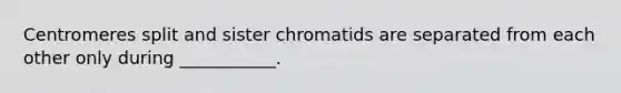 Centromeres split and sister chromatids are separated from each other only during ___________.