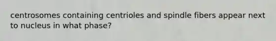 centrosomes containing centrioles and spindle fibers appear next to nucleus in what phase?