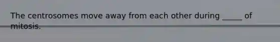 The centrosomes move away from each other during _____ of mitosis.