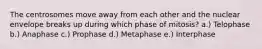 The centrosomes move away from each other and the nuclear envelope breaks up during which phase of mitosis? a.) Telophase b.) Anaphase c.) Prophase d.) Metaphase e.) Interphase