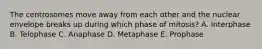 The centrosomes move away from each other and the nuclear envelope breaks up during which phase of mitosis? A. Interphase B. Telophase C. Anaphase D. Metaphase E. Prophase