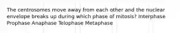 The centrosomes move away from each other and the nuclear envelope breaks up during which phase of mitosis? Interphase Prophase Anaphase Telophase Metaphase