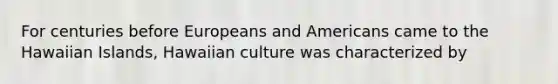 For centuries before Europeans and Americans came to the Hawaiian Islands, Hawaiian culture was characterized by