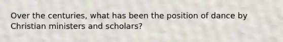 Over the centuries, what has been the position of dance by Christian ministers and scholars?