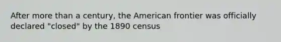 After more than a century, the American frontier was officially declared "closed" by the 1890 census