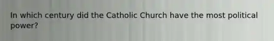 In which century did the Catholic Church have the most political power?