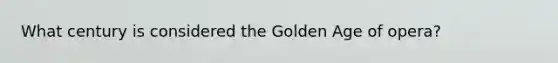 What century is considered the Golden Age of opera?