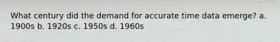 What century did the demand for accurate time data emerge? a. 1900s b. 1920s c. 1950s d. 1960s