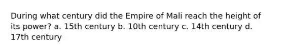 During what century did the Empire of Mali reach the height of its power? a. 15th century b. 10th century c. 14th century d. 17th century