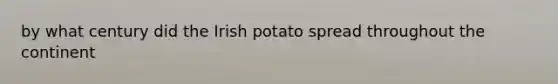 by what century did the Irish potato spread throughout the continent