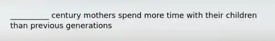 __________ century mothers spend more time with their children than previous generations