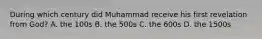 During which century did Muhammad receive his first revelation from God? A. the 100s B. the 500s C. the 600s D. the 1500s