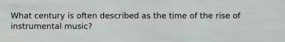 What century is often described as the time of the rise of instrumental music?