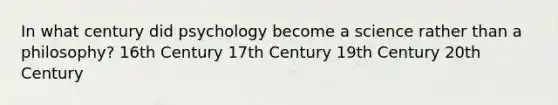 In what century did psychology become a science rather than a philosophy? 16th Century 17th Century 19th Century 20th Century