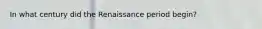 In what century did the Renaissance period begin?