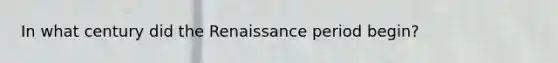 In what century did the Renaissance period begin?