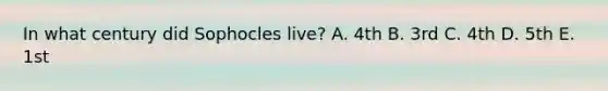 In what century did Sophocles live? A. 4th B. 3rd C. 4th D. 5th E. 1st