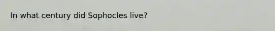 In what century did Sophocles live?