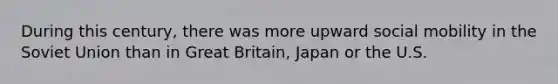 During this century, there was more upward social mobility in the Soviet Union than in Great Britain, Japan or the U.S.