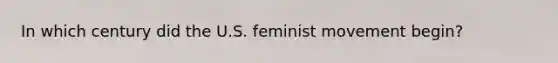 In which century did the U.S. feminist movement begin?