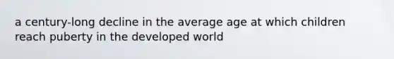 a century-long decline in the average age at which children reach puberty in the developed world