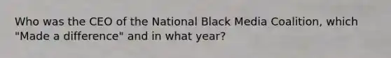 Who was the CEO of the National Black Media Coalition, which "Made a difference" and in what year?