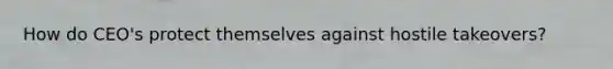 How do CEO's protect themselves against hostile takeovers?