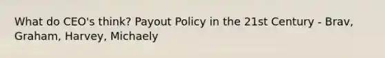 What do CEO's think? Payout Policy in the 21st Century - Brav, Graham, Harvey, Michaely