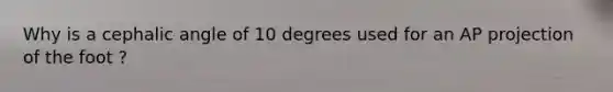 Why is a cephalic angle of 10 degrees used for an AP projection of the foot ?