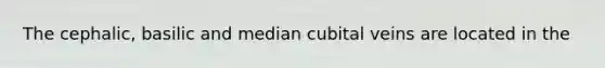 The cephalic, basilic and median cubital veins are located in the