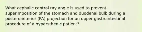 What cephalic central ray angle is used to prevent superimposition of the stomach and duodenal bulb during a posteroanterior (PA) projection for an upper gastrointestinal procedure of a hypersthenic patient?