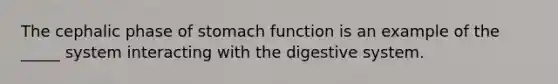 The cephalic phase of stomach function is an example of the _____ system interacting with the digestive system.