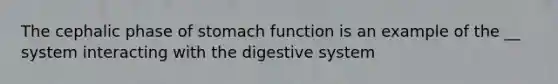 The cephalic phase of stomach function is an example of the __ system interacting with the digestive system