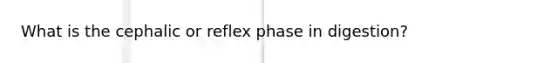 What is the cephalic or reflex phase in digestion?